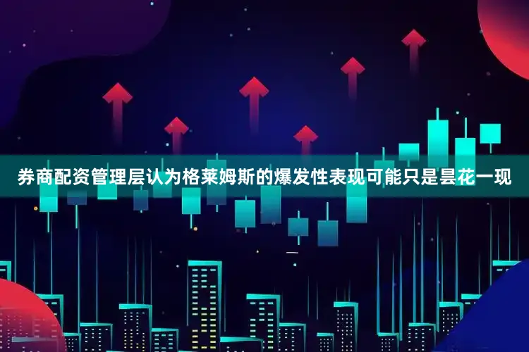 券商配资管理层认为格莱姆斯的爆发性表现可能只是昙花一现