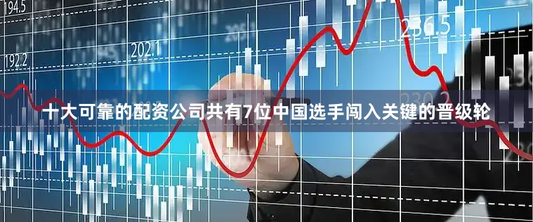 十大可靠的配资公司共有7位中国选手闯入关键的晋级轮