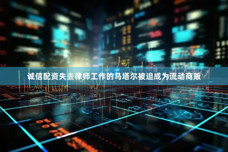 诚信配资失去律师工作的马塔尔被迫成为流动商贩
